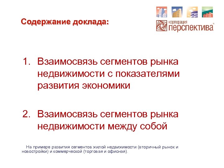 Содержание доклада: 1. Взаимосвязь сегментов рынка недвижимости с показателями развития экономики 2. Взаимосвязь сегментов