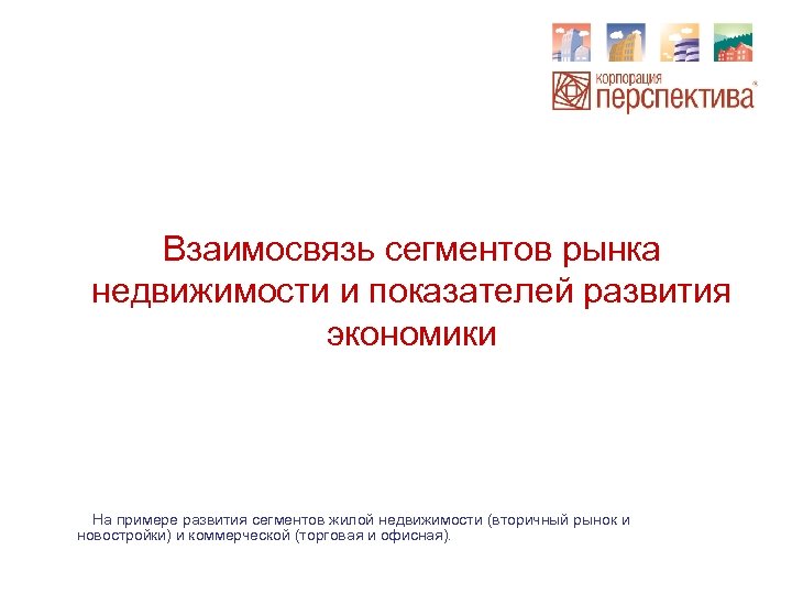 Взаимосвязь сегментов рынка недвижимости и показателей развития экономики На примере развития сегментов жилой недвижимости