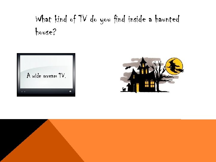 What kind of TV do you find inside a haunted house? A wide scream