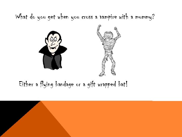 What do you get when you cross a vampire with a mummy? Either a