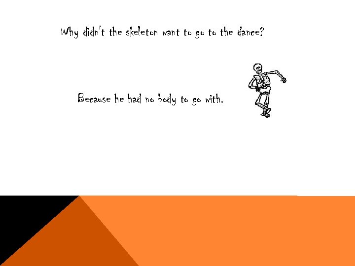 Why didn't the skeleton want to go to the dance? Because he had no