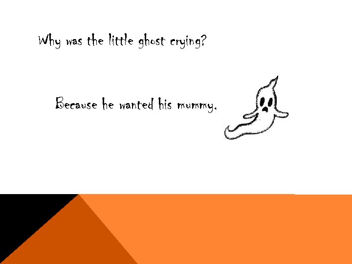 Why was the little ghost crying? Because he wanted his mummy. 