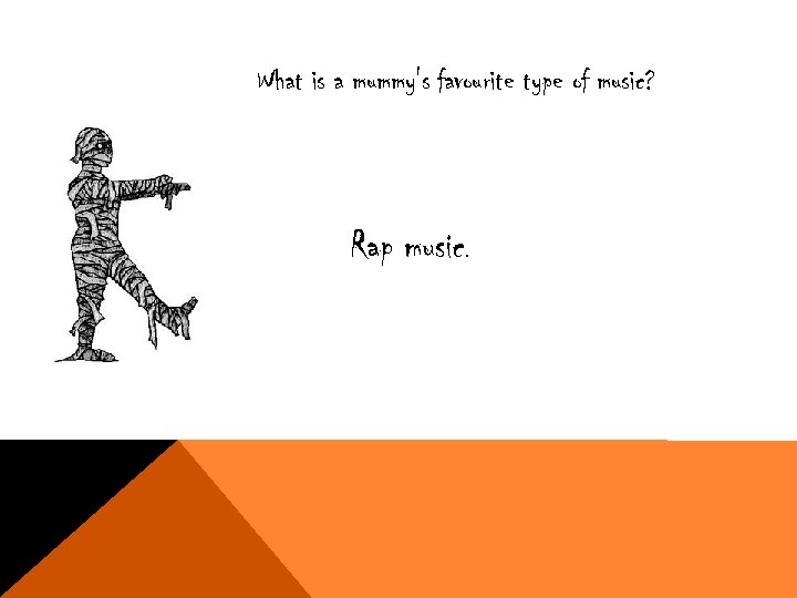 What is a mummy's favourite type of music? Rap music. 