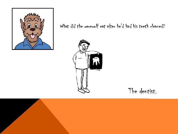 What did the werewolf eat after he'd had his teeth cleaned? The dentist. 