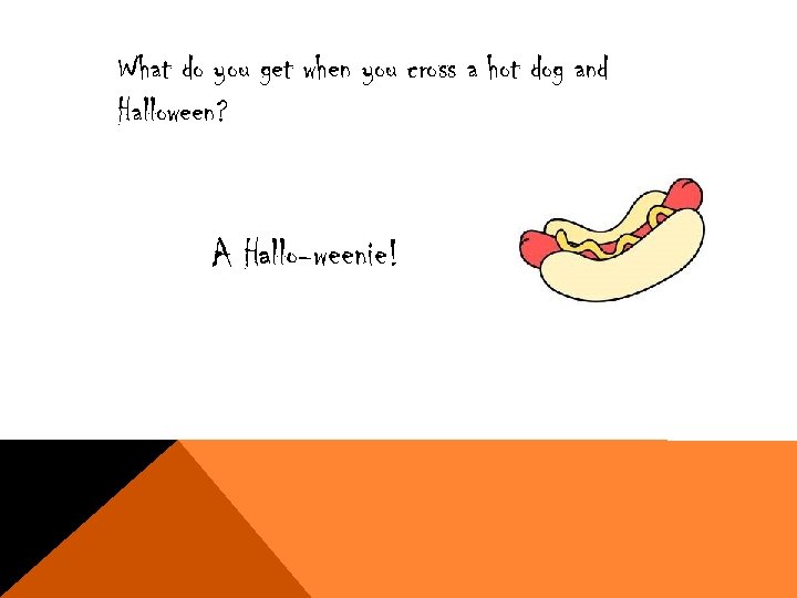 What do you get when you cross a hot dog and Halloween? A Hallo-weenie!