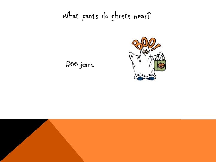 What pants do ghosts wear? BOO jeans. 