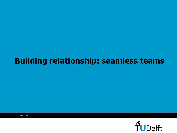 Building relationship: seamless teams 10 April 2009 39 