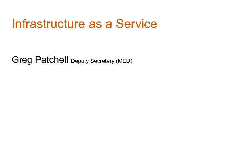 Infrastructure as a Service Greg Patchell Deputy Secretary (MED) 