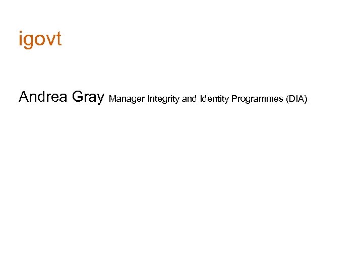 igovt Andrea Gray Manager Integrity and Identity Programmes (DIA) 