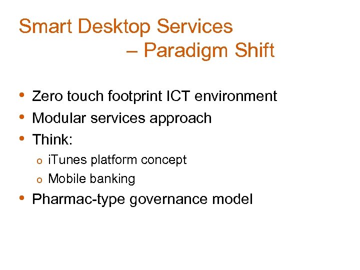 Smart Desktop Services – Paradigm Shift • Zero touch footprint ICT environment • Modular