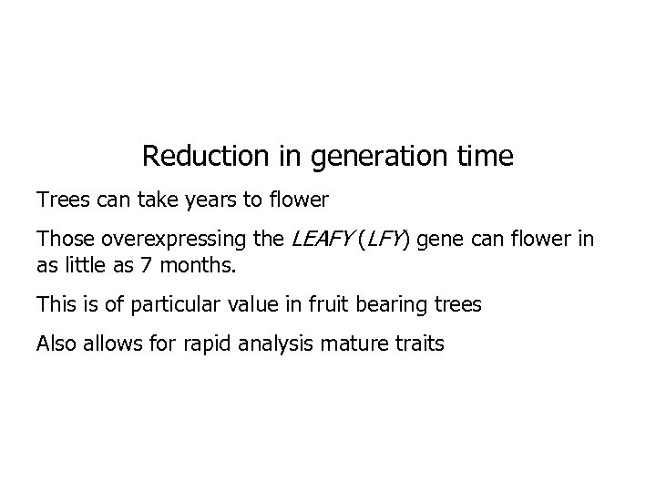 Reduction in generation time Trees can take years to flower Those overexpressing the LEAFY