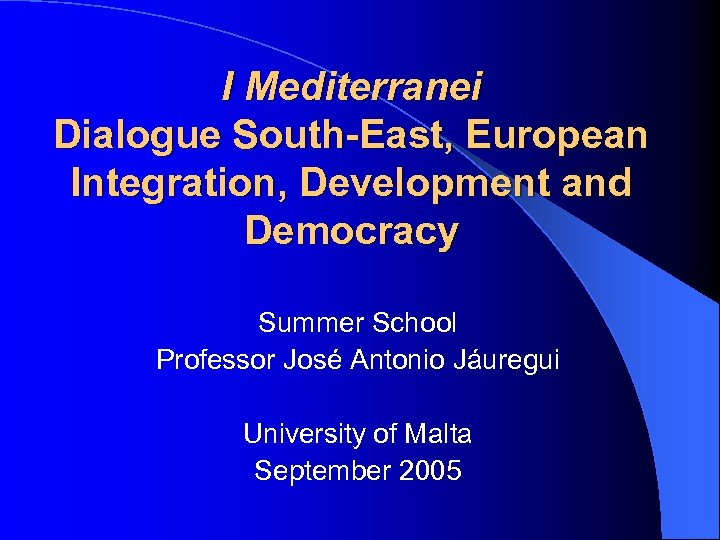 I Mediterranei Dialogue South-East, European Integration, Development and Democracy Summer School Professor José Antonio