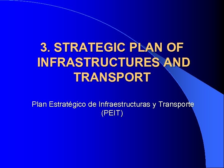 3. STRATEGIC PLAN OF INFRASTRUCTURES AND TRANSPORT Plan Estratégico de Infraestructuras y Transporte (PEIT)