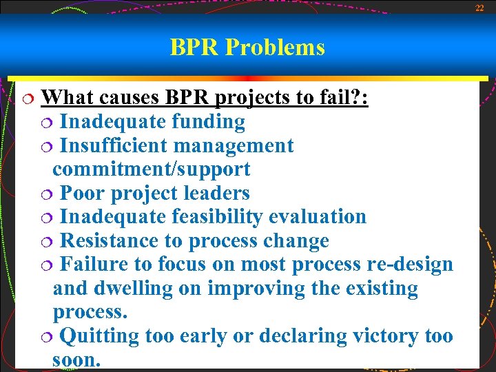 22 BPR Problems ¦ What causes BPR projects to fail? : ¦ Inadequate funding