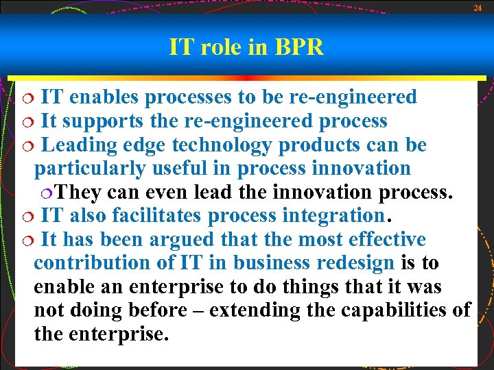 24 IT role in BPR IT enables processes to be re-engineered ¦ It supports