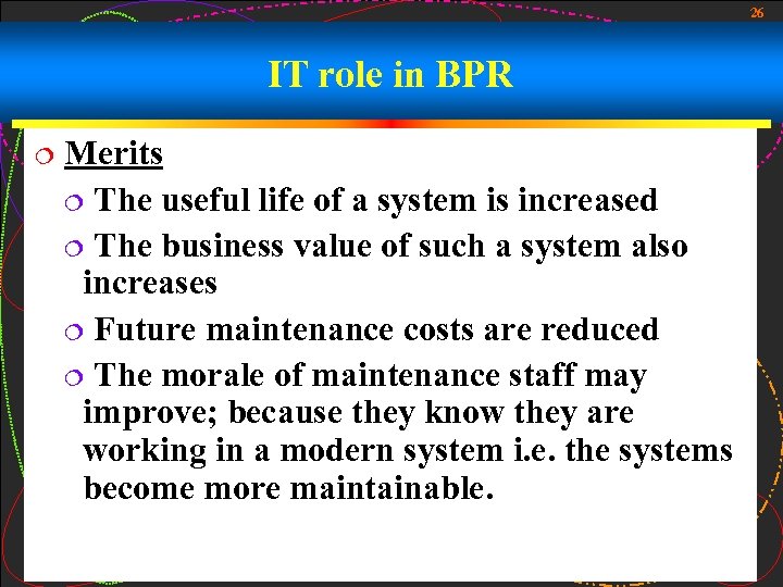 26 IT role in BPR ¦ Merits ¦ The useful life of a system