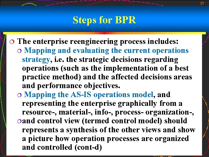 37 Steps for BPR ¦ The enterprise reengineering process includes: ¦ Mapping and evaluating