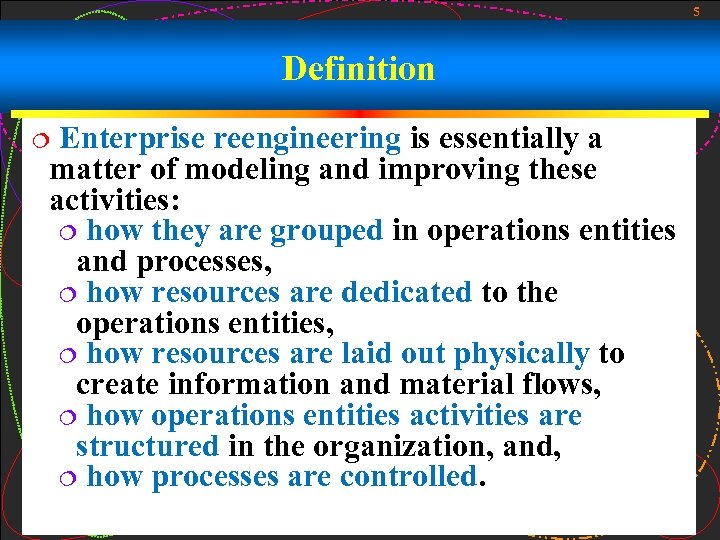 5 Definition Enterprise reengineering is essentially a matter of modeling and improving these activities: