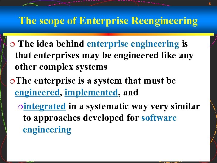 6 The scope of Enterprise Reengineering The idea behind enterprise engineering is that enterprises