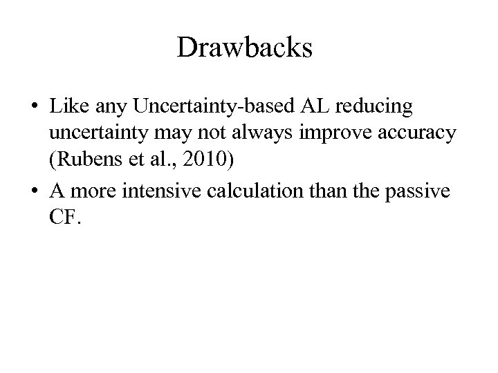 Drawbacks • Like any Uncertainty-based AL reducing uncertainty may not always improve accuracy (Rubens