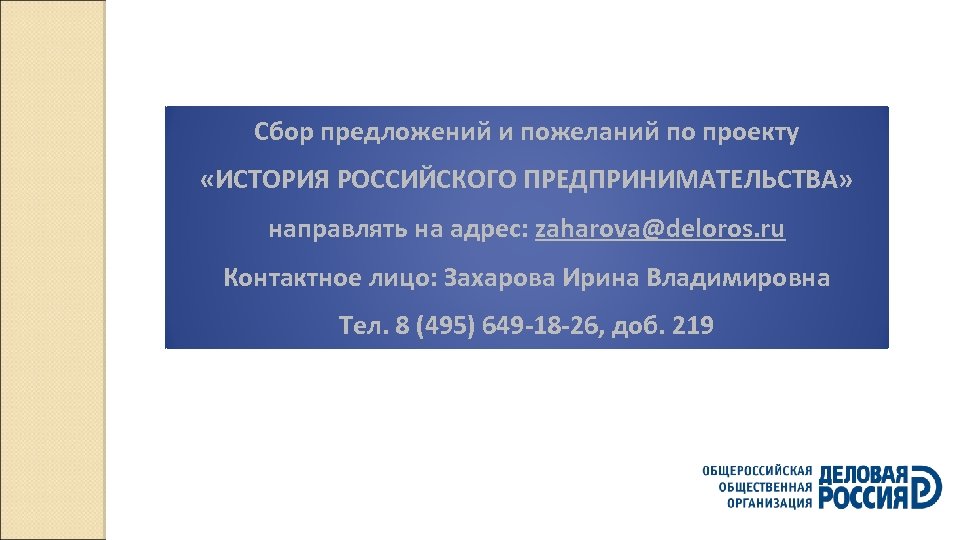 Сбор предложений и пожеланий по проекту «ИСТОРИЯ РОССИЙСКОГО ПРЕДПРИНИМАТЕЛЬСТВА» направлять на адрес: zaharova@deloros. ru