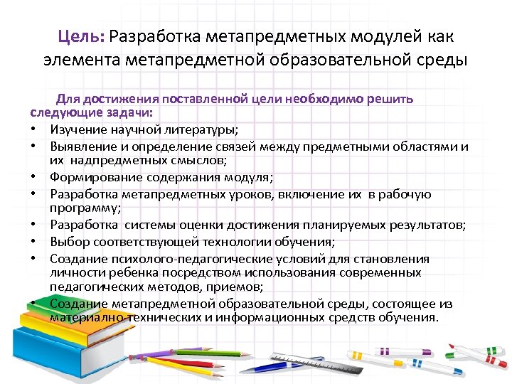 Цель: Разработка метапредметных модулей как элемента метапредметной образовательной среды Для достижения поставленной цели необходимо