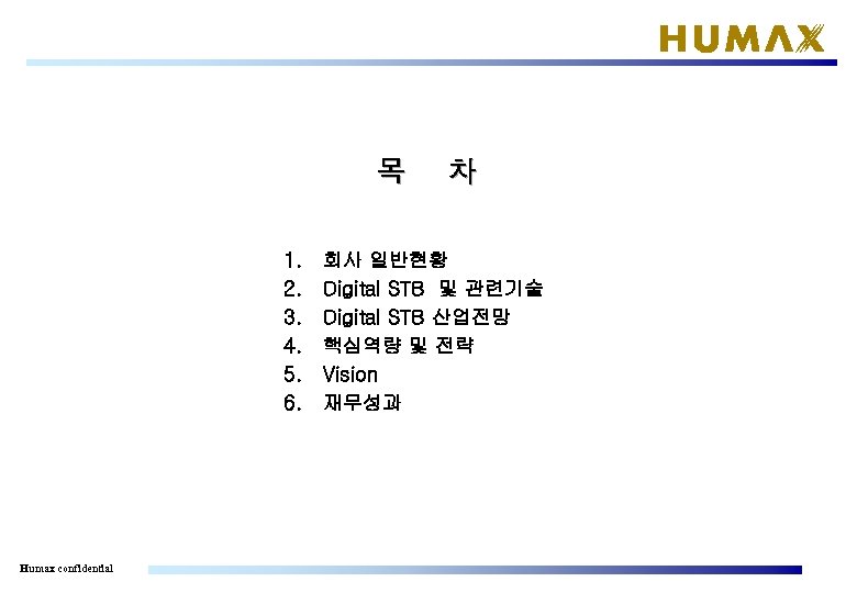 목 1. 2. 3. 4. 5. 6. Humax confidential 차 회사 일반현황 Digital STB