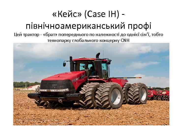  «Кейс» (Case IH) північноамериканський профі Цей трактор «брат» попереднього по належності до однієї