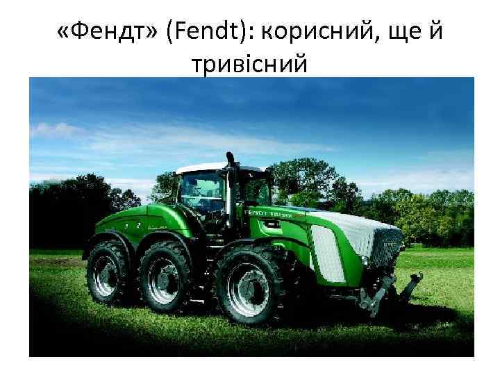  «Фендт» (Fendt): корисний, ще й тривісний 