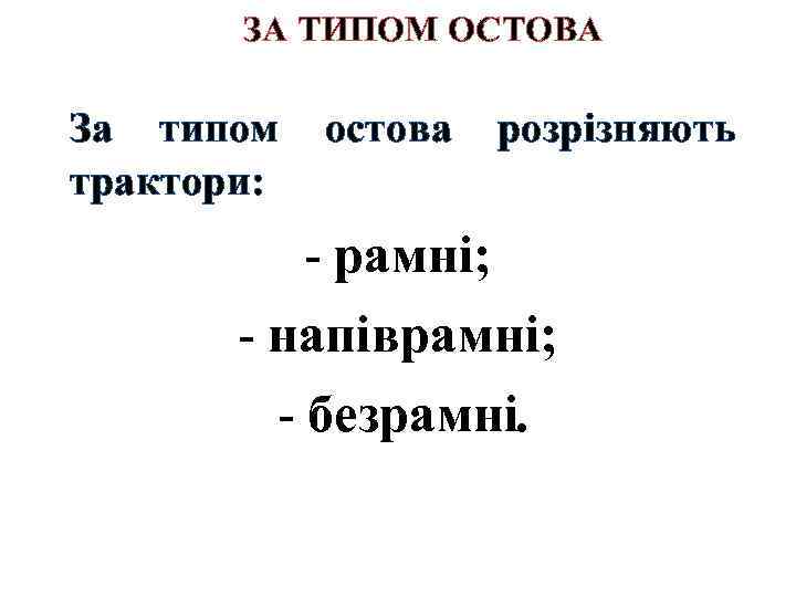 ЗА ТИПОМ ОСТОВА За типом остова розрізняють трактори: рамні; напіврамні; безрамні. 