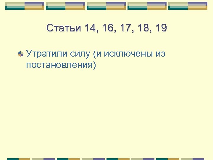 Статьи 14, 16, 17, 18, 19 Утратили силу (и исключены из постановления) 