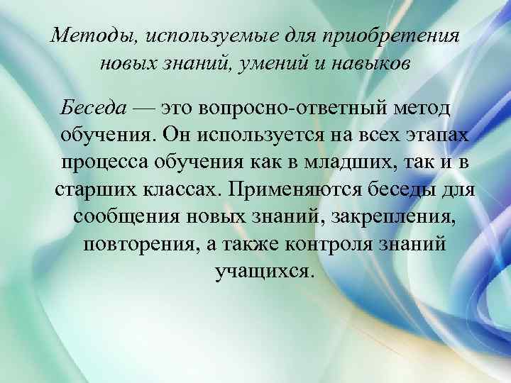 Методы, используемые для приобретения новых знаний, умений и навыков Беседа — это вопросно-ответный метод