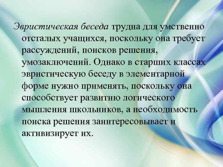 Эвристическая беседа трудна для умственно отсталых учащихся, поскольку она требует рассуждений, поисков решения, умозаключений.
