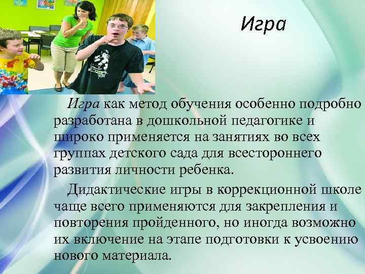Игра как метод обучения особенно подробно разработана в дошкольной педагогике и широко применяется на