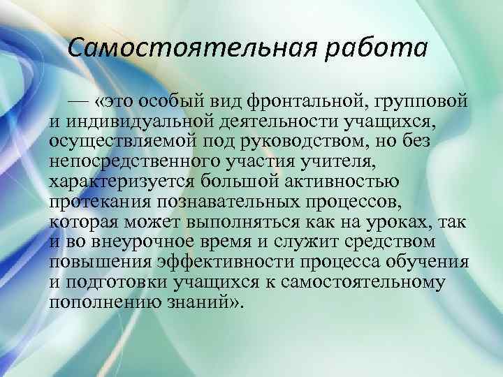 Самостоятельная работа — «это особый вид фронтальной, групповой и индивидуальной деятельности учащихся, осуществляемой под