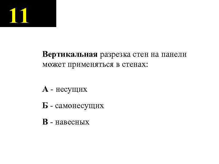 11 Вертикальная разрезка стен на панели может применяться в стенах: А - несущих Б