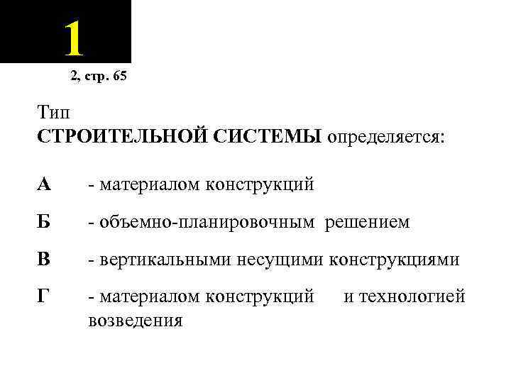 1 2, стр. 65 Тип СТРОИТЕЛЬНОЙ СИСТЕМЫ определяется: А - материалом конструкций Б -