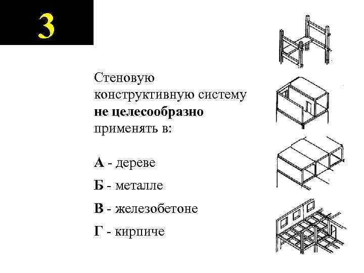 3 Стеновую конструктивную систему не целесообразно применять в: А - дереве Б - металле