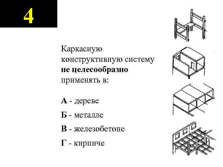 4 Каркасную конструктивную систему не целесообразно применять в: А - дереве Б - металле