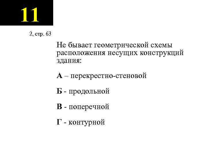 11 2, стр. 63 Не бывает геометрической схемы расположения несущих конструкций здания: А –