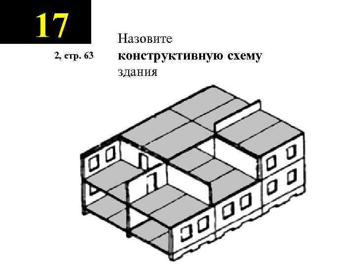 17 2, стр. 63 Назовите конструктивную схему здания 
