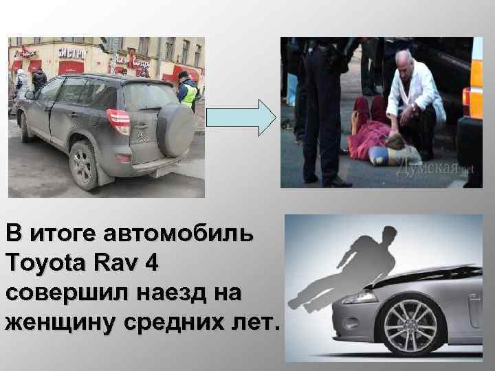 В итоге автомобиль Toyota Rav 4 совершил наезд на женщину средних лет. 
