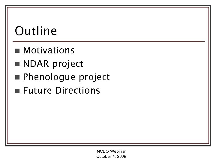 Outline Motivations n NDAR project n Phenologue project n Future Directions n NCBO Webinar