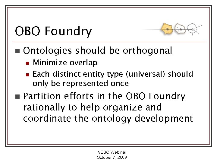 OBO Foundry n Ontologies should be orthogonal n n n Minimize overlap Each distinct