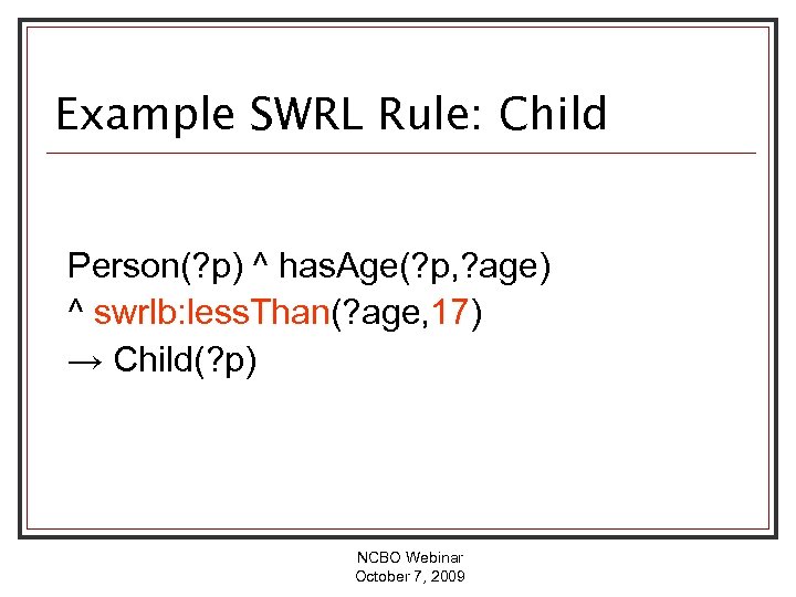 Example SWRL Rule: Child Person(? p) ^ has. Age(? p, ? age) ^ swrlb:
