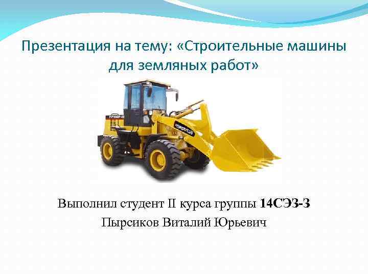 Презентация на тему: «Строительные машины для земляных работ» Выполнил студент II курса группы 14