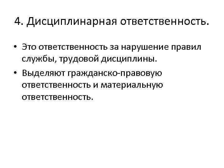 4. Дисциплинарная ответственность. • Это ответственность за нарушение правил службы, трудовой дисциплины. • Выделяют