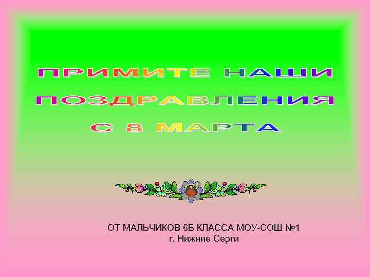 ОТ МАЛЬЧИКОВ 6 Б КЛАССА МОУ-СОШ № 1 г. Нижние Серги 