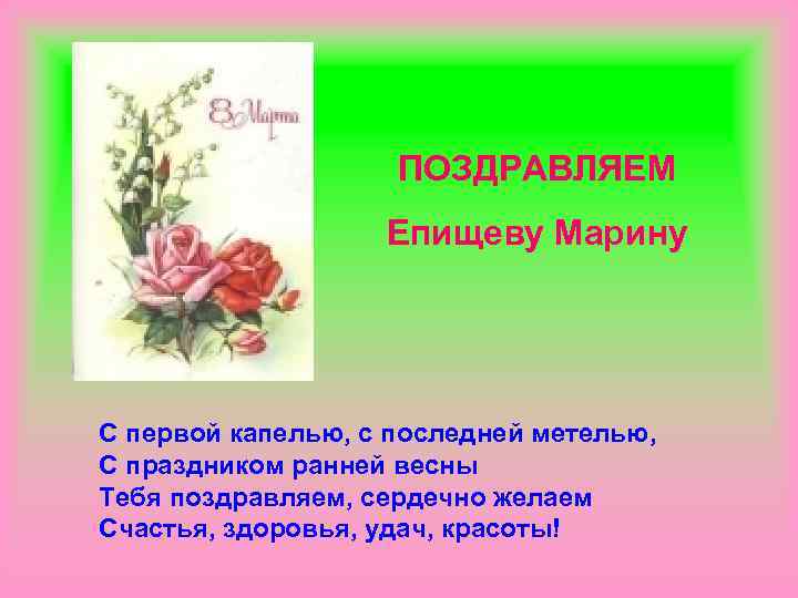 ПОЗДРАВЛЯЕМ Епищеву Марину С первой капелью, с последней метелью, С праздником ранней весны Тебя
