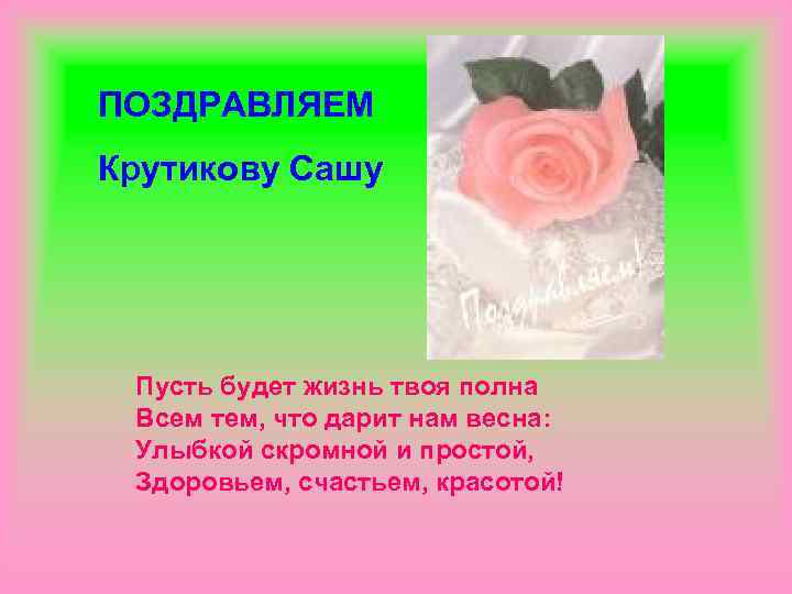 ПОЗДРАВЛЯЕМ Крутикову Сашу Пусть будет жизнь твоя полна Всем тем, что дарит нам весна: